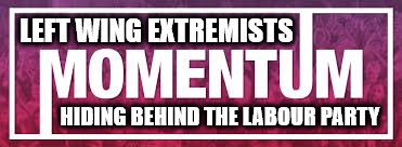 Left wing extremists hiding behind The Labour Party | LEFT WING EXTREMISTS; HIDING BEHIND THE LABOUR PARTY | image tagged in momentum,momentum extremists,communist extremists,socialist extremists,left wing extremists | made w/ Imgflip meme maker