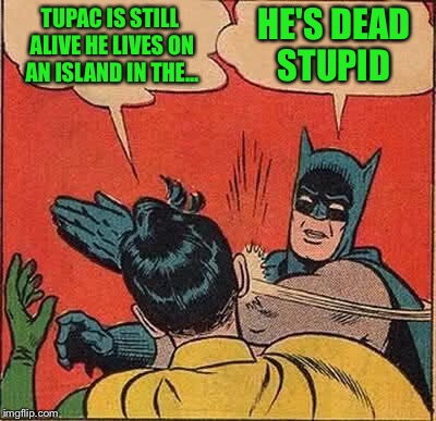 Batman Slapping Robin Meme | TUPAC IS STILL ALIVE HE LIVES ON AN ISLAND IN THE... HE'S DEAD STUPID | image tagged in memes,batman slapping robin | made w/ Imgflip meme maker