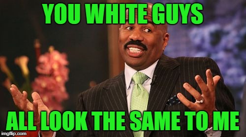 Steve Harvey Meme | YOU WHITE GUYS ALL LOOK THE SAME TO ME | image tagged in memes,steve harvey | made w/ Imgflip meme maker