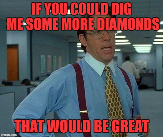 That Would Be Great Meme | IF YOU COULD DIG ME SOME MORE DIAMONDS THAT WOULD BE GREAT | image tagged in memes,that would be great | made w/ Imgflip meme maker