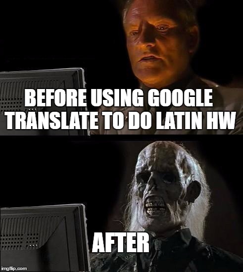I'll Just Wait Here Meme | BEFORE USING GOOGLE TRANSLATE TO DO LATIN HW; AFTER | image tagged in memes,ill just wait here | made w/ Imgflip meme maker
