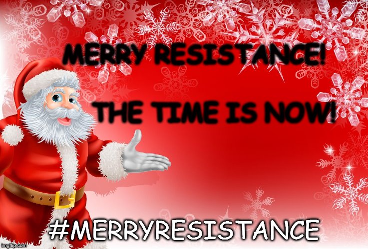 Christmas Santa blank  | MERRY RESISTANCE! THE TIME IS NOW! #MERRYRESISTANCE | image tagged in christmas santa blank | made w/ Imgflip meme maker