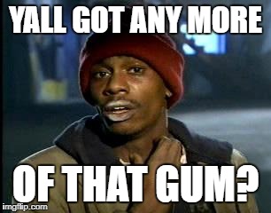 Y'all Got Any More Of That Meme | YALL GOT ANY MORE OF THAT GUM? | image tagged in memes,yall got any more of | made w/ Imgflip meme maker