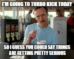 Kip Napoleon Dynamite | I'M GOING TO TURBO KICK TODAY; SO I GUESS YOU COULD SAY THINGS ARE GETTING PRETTY SERIOUS | image tagged in kip napoleon dynamite | made w/ Imgflip meme maker