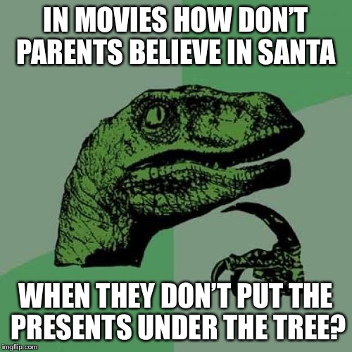 Philosoraptor Meme | IN MOVIES HOW DON’T PARENTS BELIEVE IN SANTA; WHEN THEY DON’T PUT THE PRESENTS UNDER THE TREE? | image tagged in memes,philosoraptor | made w/ Imgflip meme maker