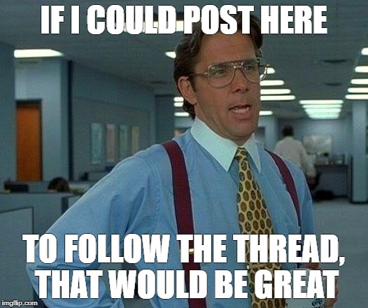 That Would Be Great Meme | IF I COULD POST HERE; TO FOLLOW THE THREAD, THAT WOULD BE GREAT | image tagged in memes,that would be great | made w/ Imgflip meme maker