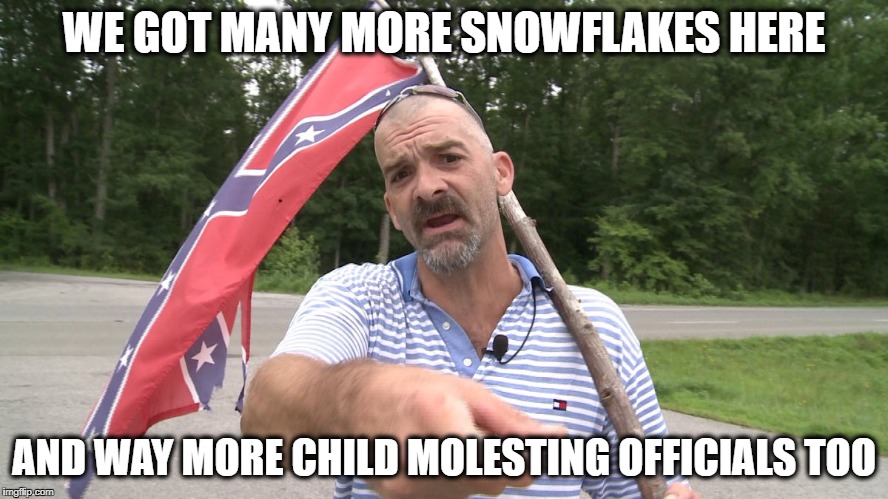 Confed dude | WE GOT MANY MORE SNOWFLAKES HERE AND WAY MORE CHILD MOLESTING OFFICIALS TOO | image tagged in confed dude | made w/ Imgflip meme maker