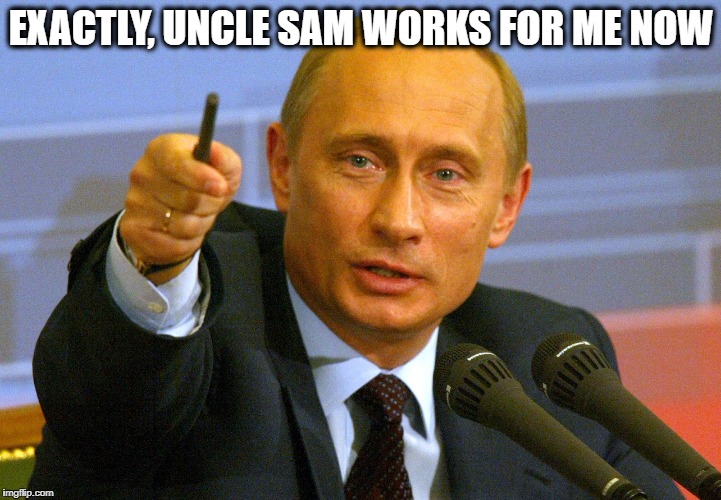 EXACTLY, UNCLE SAM WORKS FOR ME NOW | made w/ Imgflip meme maker