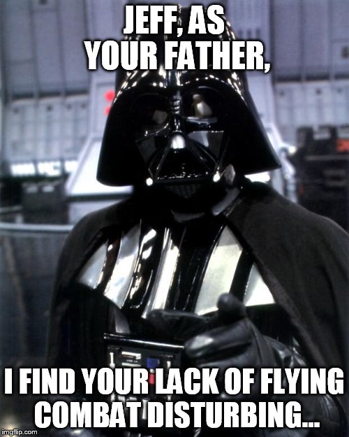 Darth Vader | JEFF, AS YOUR FATHER, I FIND YOUR LACK OF FLYING COMBAT DISTURBING... | image tagged in darth vader | made w/ Imgflip meme maker