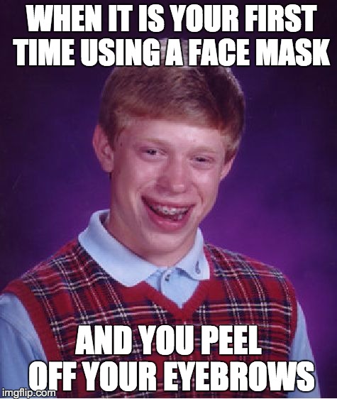 Bad Luck Brian Meme | WHEN IT IS YOUR FIRST TIME USING A FACE MASK; AND YOU PEEL OFF YOUR EYEBROWS | image tagged in memes,bad luck brian | made w/ Imgflip meme maker