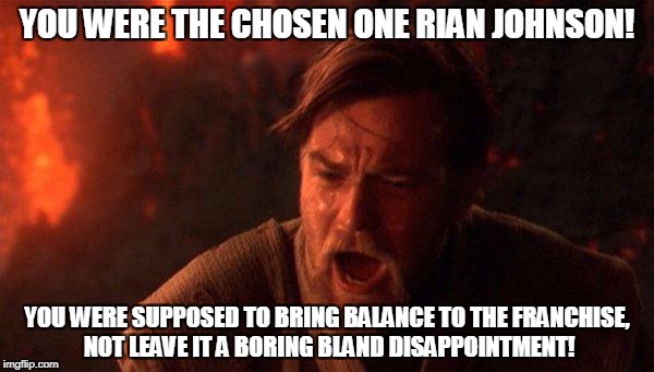 You Were The Chosen One (Star Wars) Meme | YOU WERE THE CHOSEN ONE RIAN JOHNSON! YOU WERE SUPPOSED TO BRING BALANCE TO THE FRANCHISE, NOT LEAVE IT A BORING BLAND DISAPPOINTMENT! | image tagged in memes,you were the chosen one star wars | made w/ Imgflip meme maker