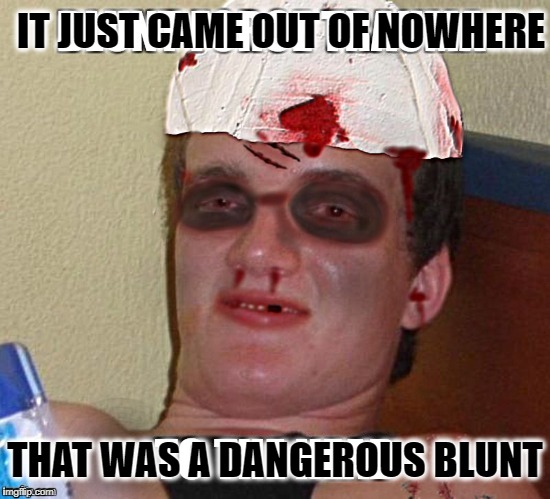 IT JUST CAME OUT OF NOWHERE THAT WAS A DANGEROUS BLUNT | made w/ Imgflip meme maker