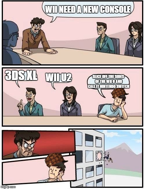 Boardroom Meeting Suggestion Meme | WII NEED A NEW CONSOLE; 3DS XL; WII U2; SLICE OFF THE SIDES OF THE WII U AND CALL IT NINTENDO SWITCH | image tagged in memes,boardroom meeting suggestion,scumbag | made w/ Imgflip meme maker