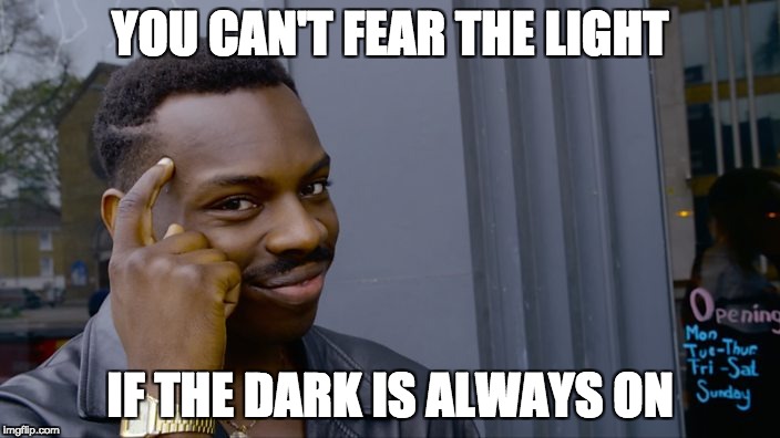 Think about it the other way | YOU CAN'T FEAR THE LIGHT; IF THE DARK IS ALWAYS ON | image tagged in think about it,funny,light,dark,meme,star wars | made w/ Imgflip meme maker