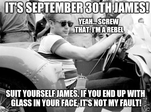 James Dean's fate was sealed  | IT'S SEPTEMBER 30TH JAMES! YEAH... SCREW THAT. I'M A REBEL; SUIT YOURSELF JAMES. IF YOU END UP WITH GLASS IN YOUR FACE, IT'S NOT MY FAULT! | image tagged in james dean race,glass ceiling,memes,funny,james dean,car crash | made w/ Imgflip meme maker