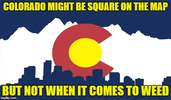 COLORADO MIGHT BE SQUARE ON THE MAP BUT NOT WHEN IT COMES TO WEED | made w/ Imgflip meme maker