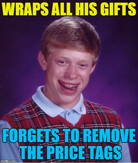 Bad Luck Brian Meme | WRAPS ALL HIS GIFTS FORGETS TO REMOVE THE PRICE TAGS | image tagged in memes,bad luck brian | made w/ Imgflip meme maker