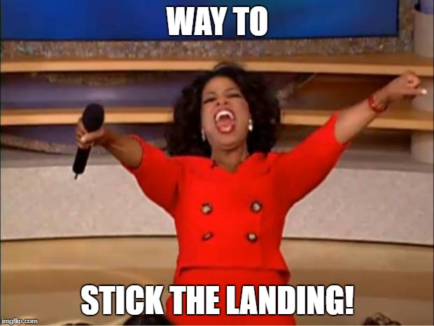 Oprah You Get A Meme | WAY TO STICK THE LANDING! | image tagged in memes,oprah you get a | made w/ Imgflip meme maker