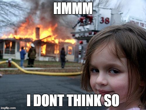 Disaster Girl | HMMM; I DONT THINK SO | image tagged in memes,disaster girl | made w/ Imgflip meme maker