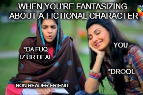 WHEN YOU'RE FANTASIZING ABOUT A FICTIONAL CHARACTER; YOU; *DA FUQ IZ UR DEAL; *DROOL; NON-READER FRIEND | made w/ Imgflip meme maker