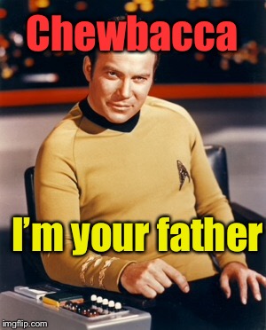 James T. Kirk, Universal Playa | Chewbacca; I’m your father | image tagged in captain kirk,chewbacca,star wars,star trek | made w/ Imgflip meme maker