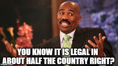 Steve Harvey Meme | YOU KNOW IT IS LEGAL IN ABOUT HALF THE COUNTRY RIGHT? | image tagged in memes,steve harvey | made w/ Imgflip meme maker