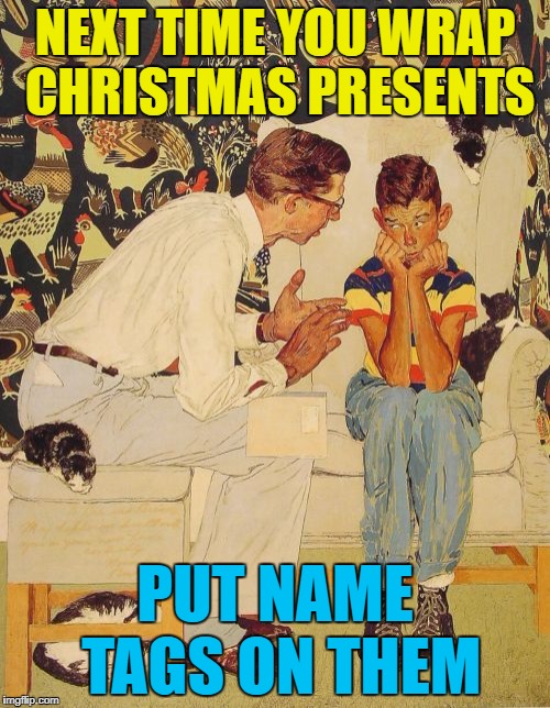 Uncle Frank was surprised to get a scented candle... :) | NEXT TIME YOU WRAP CHRISTMAS PRESENTS; PUT NAME TAGS ON THEM | image tagged in memes,the probelm is,the problem is,christmas,christmas presents,mistakes | made w/ Imgflip meme maker