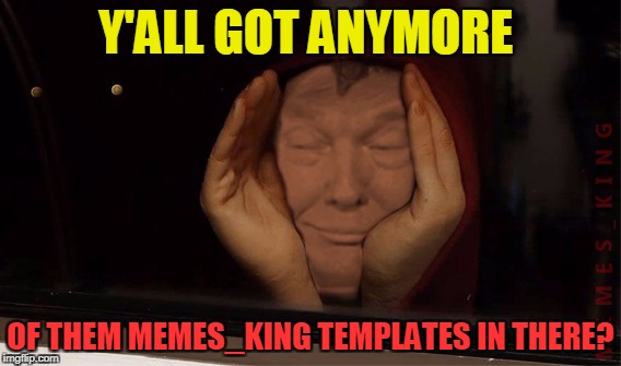 Y'ALL GOT ANYMORE OF THEM MEMES_KING TEMPLATES IN THERE? | made w/ Imgflip meme maker