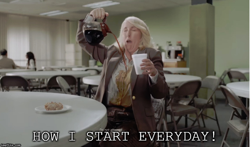 Fun at Work | HOW I START EVERYDAY! | image tagged in fun at work | made w/ Imgflip meme maker