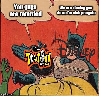 Batman Slapping Robin Meme | You guys are retarded; We are closing you down for club penguin | image tagged in memes,batman slapping robin | made w/ Imgflip meme maker