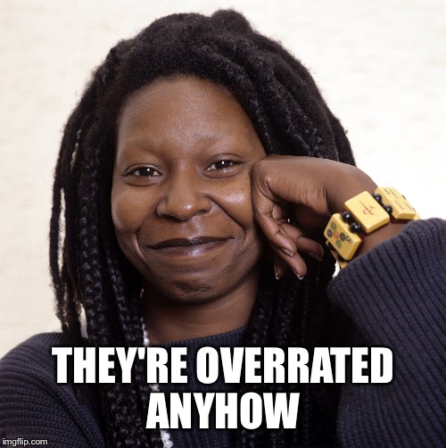 THEY'RE OVERRATED ANYHOW | made w/ Imgflip meme maker