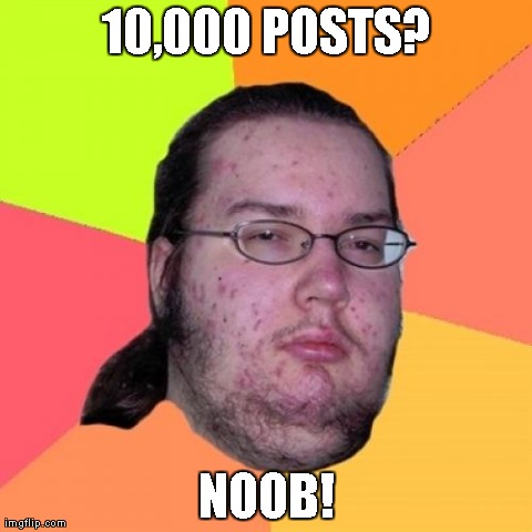 Butthurt Dweller Meme | 10,000 POSTS? NOOB! | image tagged in memes,butthurt dweller | made w/ Imgflip meme maker