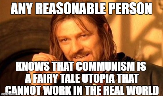 One Does Not Simply Meme | ANY REASONABLE PERSON KNOWS THAT COMMUNISM IS A FAIRY TALE UTOPIA THAT CANNOT WORK IN THE REAL WORLD | image tagged in memes,one does not simply | made w/ Imgflip meme maker