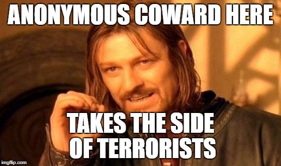 One Does Not Simply Meme | ANONYMOUS COWARD HERE TAKES THE SIDE OF TERRORISTS | image tagged in memes,one does not simply | made w/ Imgflip meme maker