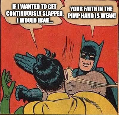 Batman Slapping Robin Meme | IF I WANTED TO GET CONTINUOUSLY SLAPPED, I WOULD HAVE... YOUR FAITH IN THE PIMP HAND IS WEAK! | image tagged in memes,batman slapping robin | made w/ Imgflip meme maker