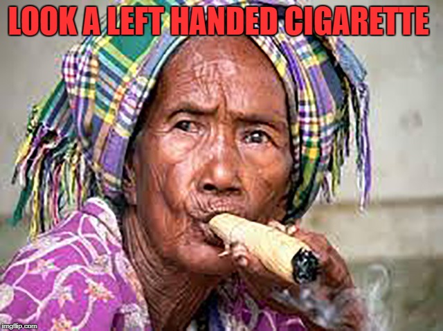 LOOK A LEFT HANDED CIGARETTE | image tagged in doobie mama | made w/ Imgflip meme maker