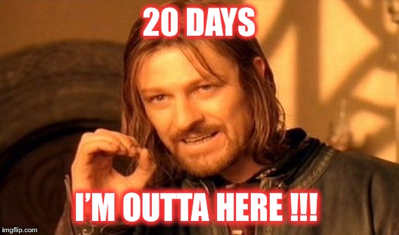One Does Not Simply Meme | 20 DAYS; I’M OUTTA HERE !!! | image tagged in memes,one does not simply | made w/ Imgflip meme maker