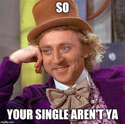 Creepy Condescending Wonka Meme | SO; YOUR SINGLE AREN'T YA | image tagged in memes,creepy condescending wonka | made w/ Imgflip meme maker