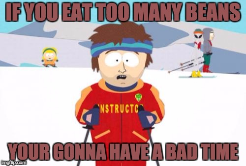 Super Cool Ski Instructor Meme | IF YOU EAT TOO MANY BEANS; YOUR GONNA HAVE A BAD TIME | image tagged in memes,super cool ski instructor | made w/ Imgflip meme maker