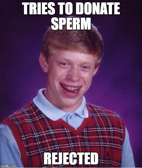 Bad Luck Brian Meme | TRIES TO DONATE SPERM; REJECTED | image tagged in memes,bad luck brian | made w/ Imgflip meme maker