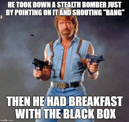 Chuck Norris Guns Meme | HE TOOK DOWN A STEALTH BOMBER JUST BY POINTING ON IT AND SHOUTING "BANG"; THEN HE HAD BREAKFAST WITH THE BLACK BOX | image tagged in memes,chuck norris guns,chuck norris | made w/ Imgflip meme maker