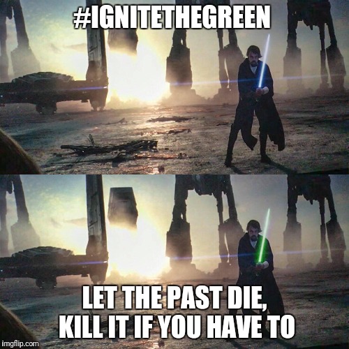 #IGNITETHEGREEN; LET THE PAST DIE, KILL IT IF YOU HAVE TO | made w/ Imgflip meme maker