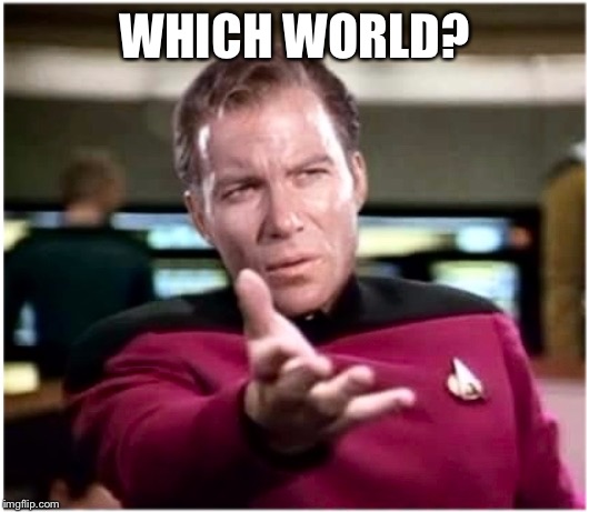 Kirky Star Trek | WHICH WORLD? | image tagged in kirky star trek | made w/ Imgflip meme maker