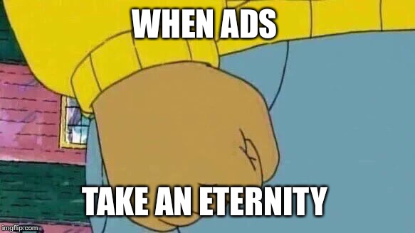 Arthur Fist Meme | WHEN ADS; TAKE AN ETERNITY | image tagged in memes,arthur fist,funny,so true memes,ads | made w/ Imgflip meme maker