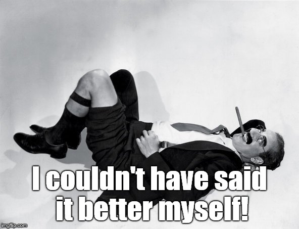 recumbent Groucho | I couldn't have said it better myself! | image tagged in recumbent groucho | made w/ Imgflip meme maker