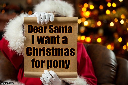 What the kid who has everything asks for | Dear Santa; I want a Christmas for pony | image tagged in santa's list,memes,pony,christmas | made w/ Imgflip meme maker