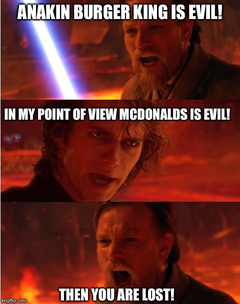 Lost anakin | ANAKIN BURGER KING IS EVIL! IN MY POINT OF VIEW MCDONALDS IS EVIL! THEN YOU ARE LOST! | image tagged in lost anakin | made w/ Imgflip meme maker
