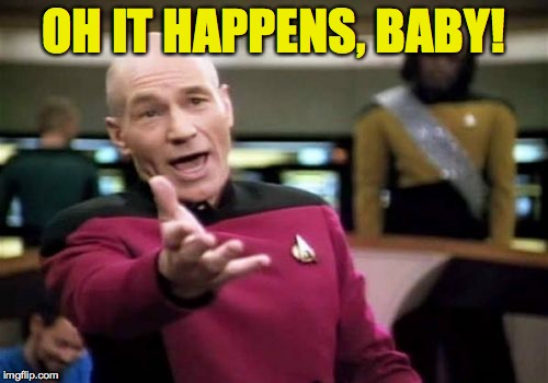 Picard Wtf Meme | OH IT HAPPENS, BABY! | image tagged in memes,picard wtf | made w/ Imgflip meme maker