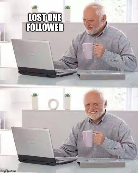 Hide the Pain Harold | LOST ONE FOLLOWER | image tagged in memes,hide the pain harold | made w/ Imgflip meme maker