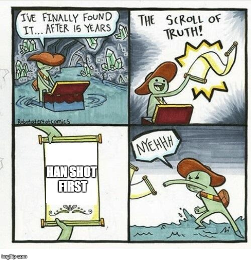 The Scroll Of Truth Meme | HAN SHOT FIRST | image tagged in the scroll of truth | made w/ Imgflip meme maker